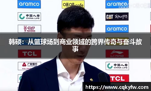 韩硕：从篮球场到商业领域的跨界传奇与奋斗故事